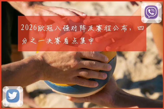 2026欧冠八强对阵及赛程公布，四分之一决赛看点集中