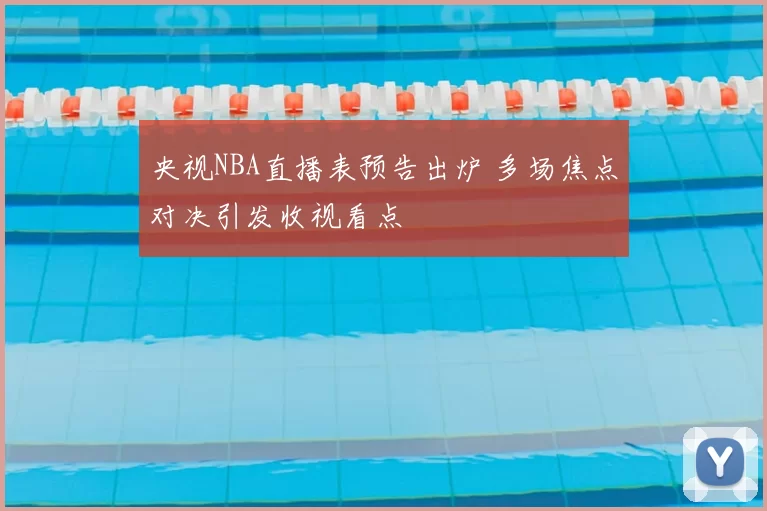 央视NBA直播表预告出炉 多场焦点对决引发收视看点
