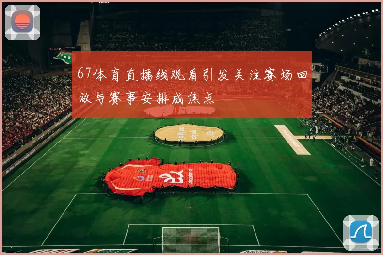 67体育直播线观看引发关注赛场回放与赛事安排成焦点