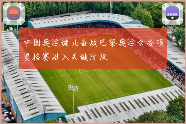 中国奥运健儿备战巴黎奥运会各项资格赛进入关键阶段