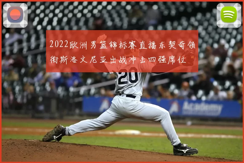 2022欧洲男篮锦标赛直播东契奇领衔斯洛文尼亚出战冲击四强席位