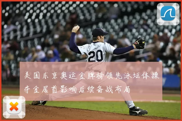 美国东京奥运金牌榜领先泳坛体操夺金居首影响后续备战布局