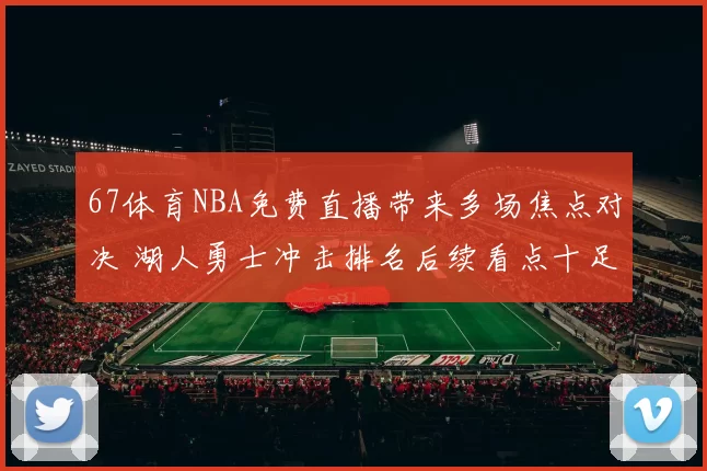 67体育NBA免费直播带来多场焦点对决 湖人勇士冲击排名后续看点十足