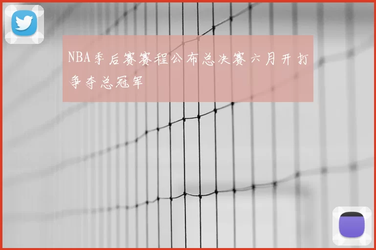 NBA季后赛赛程公布总决赛六月开打争夺总冠军