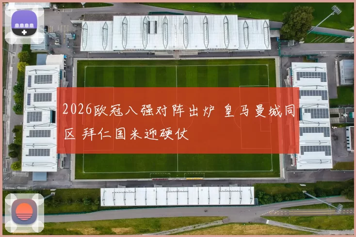 2026欧冠八强对阵出炉 皇马曼城同区 拜仁国米迎硬仗
