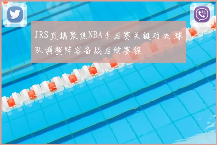 JRS直播聚焦NBA季后赛关键对决 球队调整阵容备战后续赛程