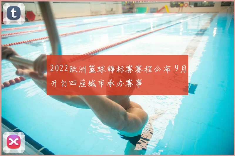 2022欧洲篮球锦标赛赛程公布 9月开打四座城市承办赛事