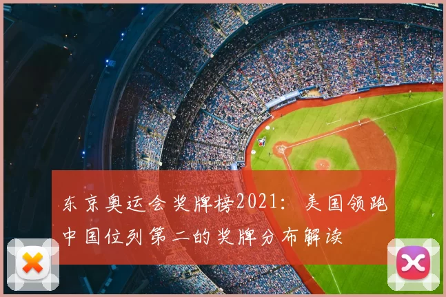东京奥运会奖牌榜2021：美国领跑中国位列第二的奖牌分布解读