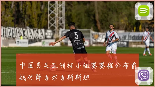 中国男足亚洲杯小组赛赛程公布首战对阵吉尔吉斯斯坦