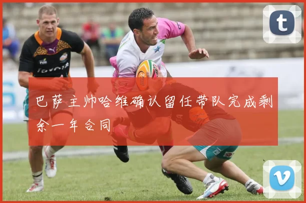 巴萨主帅哈维确认留任带队完成剩余一年合同