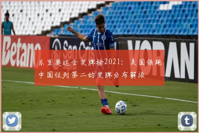东京奥运会奖牌榜2021：美国领跑中国位列第二的奖牌分布解读