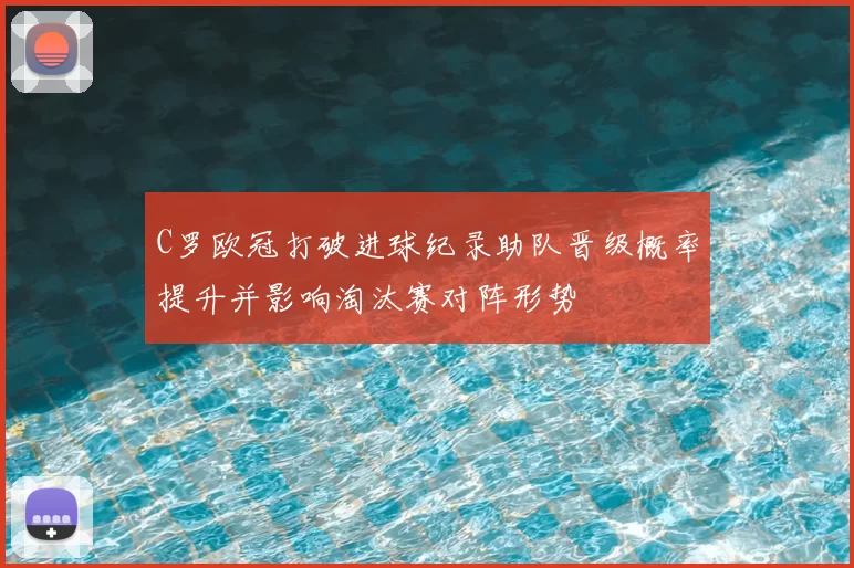 C罗欧冠打破进球纪录助队晋级概率提升并影响淘汰赛对阵形势