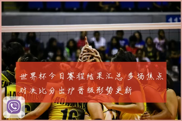 世界杯今日赛程结果汇总 多场焦点对决比分出炉晋级形势更新