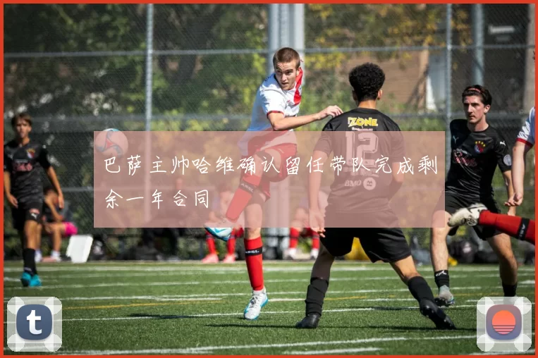 巴萨主帅哈维确认留任带队完成剩余一年合同