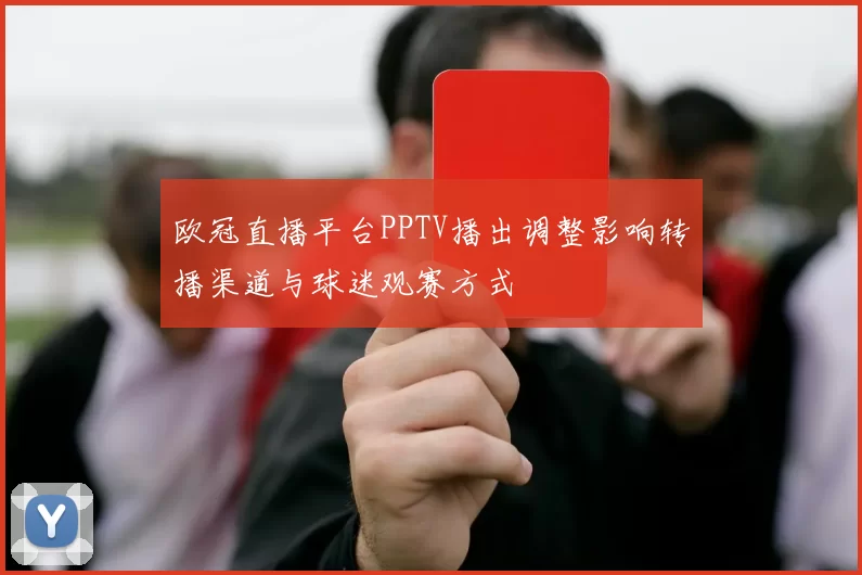 欧冠直播平台PPTV播出调整影响转播渠道与球迷观赛方式