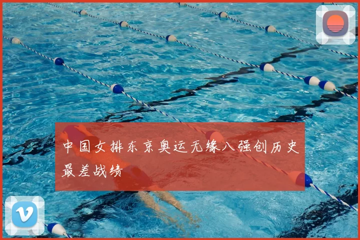 中国女排东京奥运无缘八强创历史最差战绩