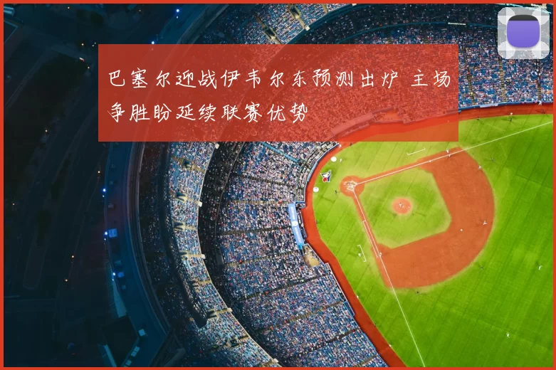 巴塞尔迎战伊韦尔东预测出炉 主场争胜盼延续联赛优势