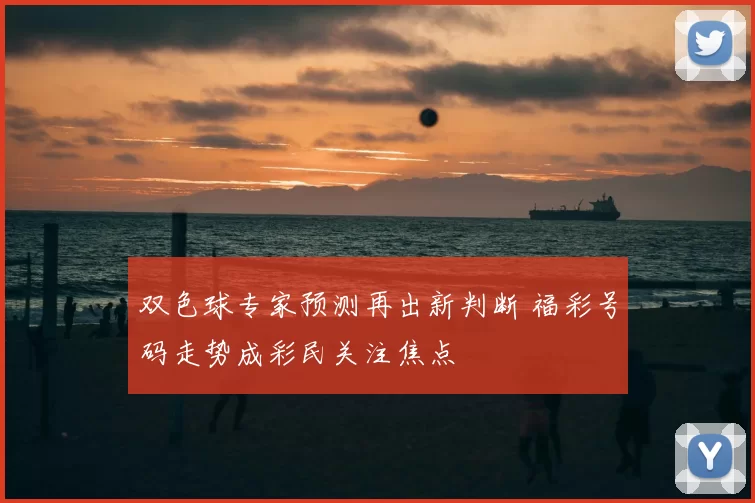 双色球专家预测再出新判断 福彩号码走势成彩民关注焦点