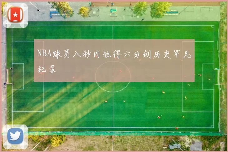 NBA球员八秒内独得六分创历史罕见纪录