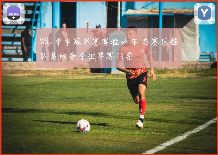 MSI季中冠军赛赛程公布 各赛区强队集结争夺世界赛门票