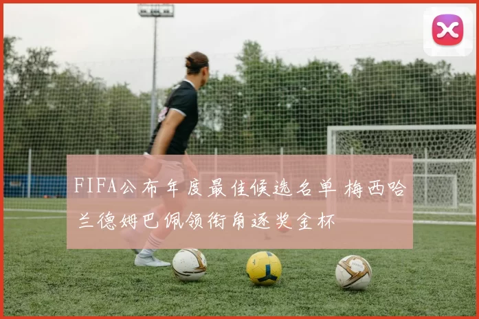 FIFA公布年度最佳候选名单 梅西哈兰德姆巴佩领衔角逐奖金杯