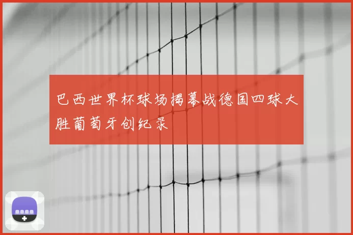 巴西世界杯球场揭幕战德国四球大胜葡萄牙创纪录