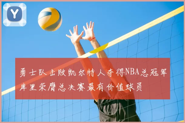 勇士队击败凯尔特人夺得NBA总冠军库里荣膺总决赛最有价值球员