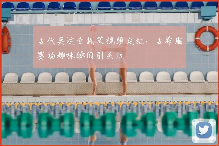 古代奥运会搞笑视频走红，古希腊赛场趣味瞬间引关注