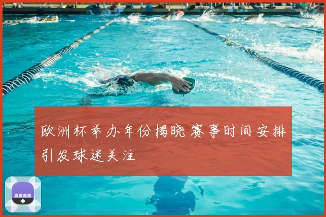 欧洲杯举办年份揭晓 赛事时间安排引发球迷关注