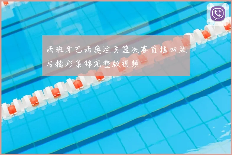 西班牙巴西奥运男篮决赛直播回放与精彩集锦完整版视频