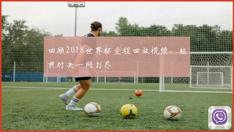 回顾2018世界杯全程回放视频,经典对决一网打尽