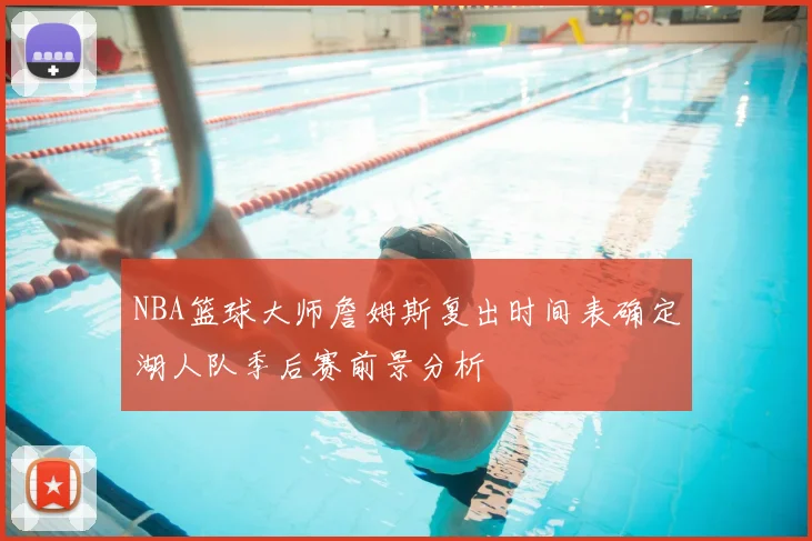 NBA篮球大师詹姆斯复出时间表确定湖人队季后赛前景分析