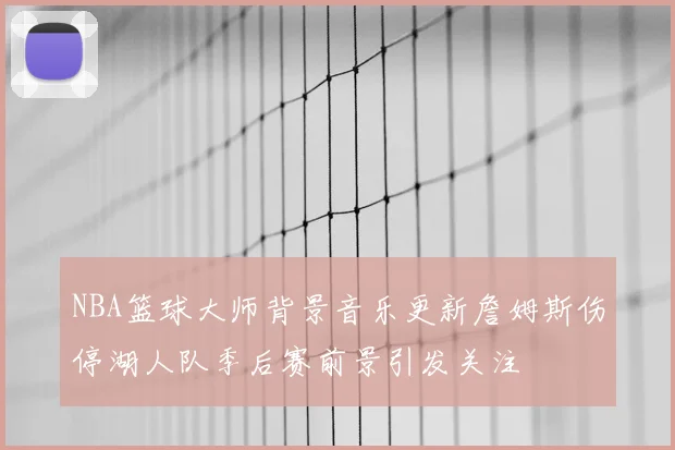 NBA篮球大师背景音乐更新詹姆斯伤停湖人队季后赛前景引发关注