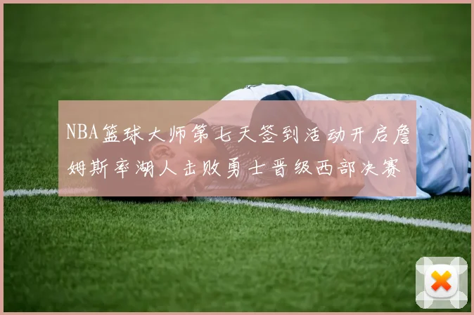NBA篮球大师第七天签到活动开启詹姆斯率湖人击败勇士晋级西部决赛