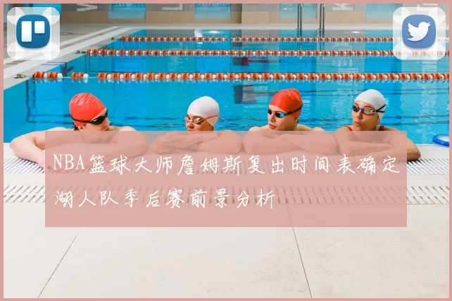 NBA篮球大师詹姆斯复出时间表确定湖人队季后赛前景分析