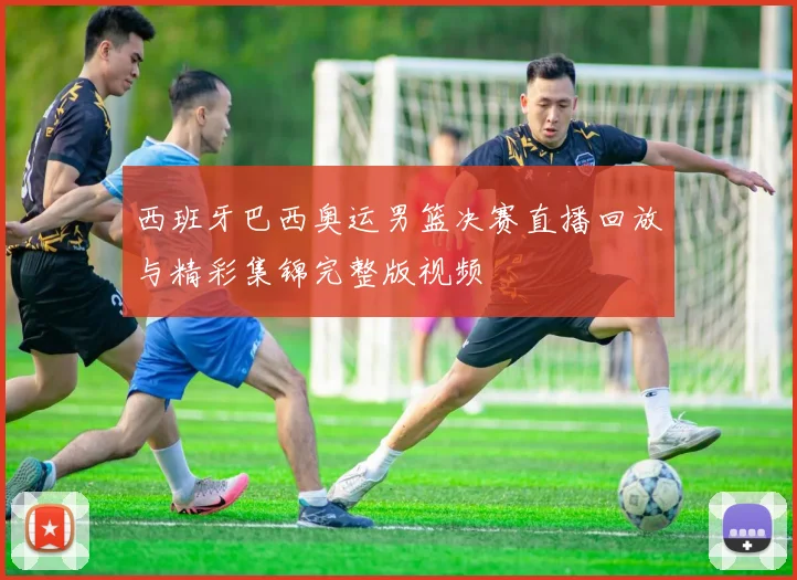 西班牙巴西奥运男篮决赛直播回放与精彩集锦完整版视频
