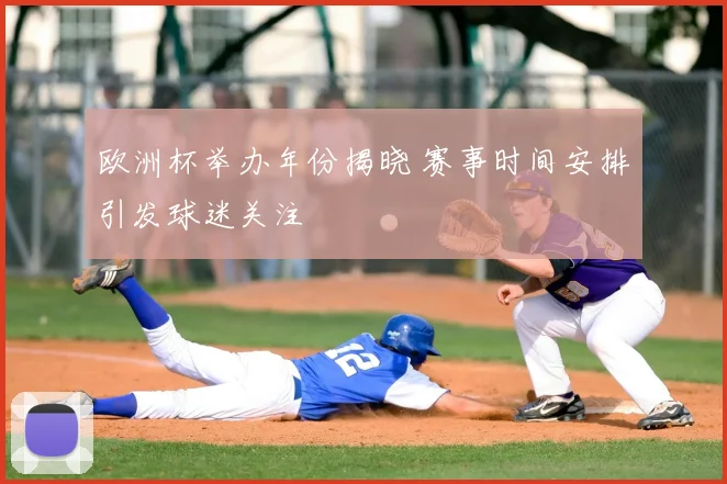 欧洲杯举办年份揭晓 赛事时间安排引发球迷关注