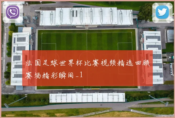 法国足球世界杯比赛视频精选回顾赛场精彩瞬间_1