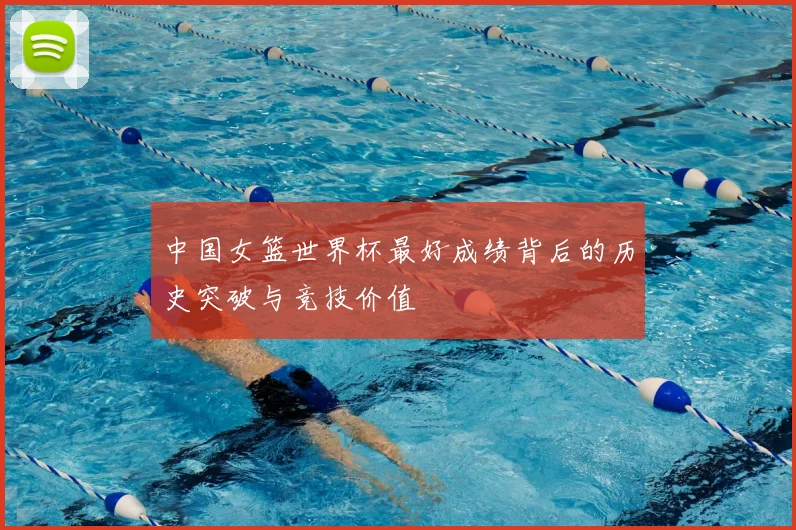 中国女篮世界杯最好成绩背后的历史突破与竞技价值
