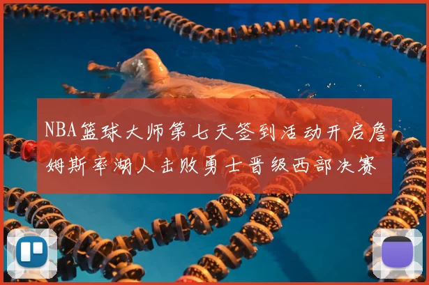 NBA篮球大师第七天签到活动开启詹姆斯率湖人击败勇士晋级西部决赛