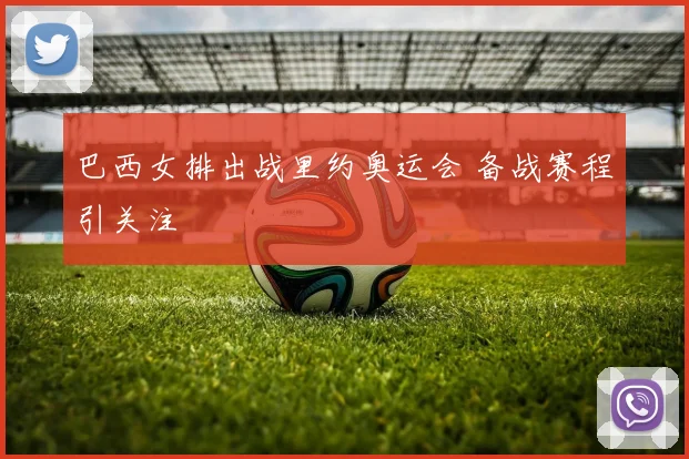 巴西女排出战里约奥运会 备战赛程引关注