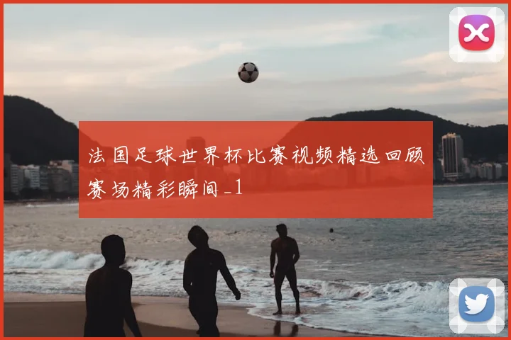 法国足球世界杯比赛视频精选回顾赛场精彩瞬间_1
